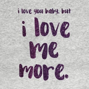 I love you baby, but I LOVE ME MORE - empowering message T-Shirt